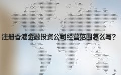 注冊(cè)香港金融投資公司經(jīng)營(yíng)范圍怎么寫？