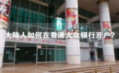 大陸人如何在香港大眾銀行開戶？